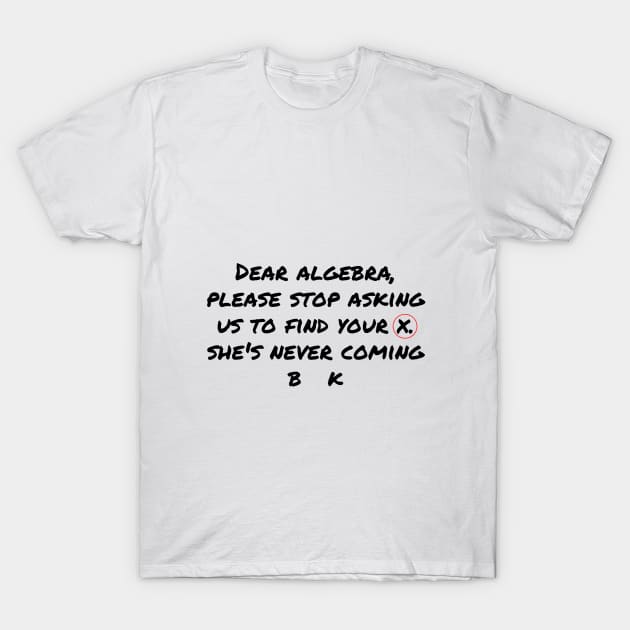Dear Algebra Please Stop Asking Us To Find Your X T-Shirt by Ichoustore